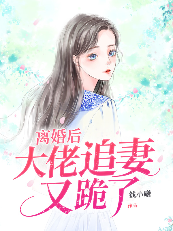 离婚后大佬追妻又跪了