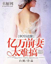 BOSS追爱：亿万前妻太难搞